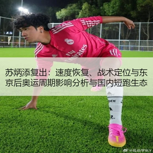 苏炳添复出:速度恢复、战术定位与东京后奥运周期影响分析与国内短跑生态
